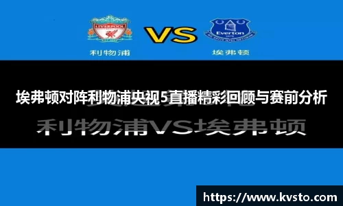 埃弗顿对阵利物浦央视5直播精彩回顾与赛前分析
