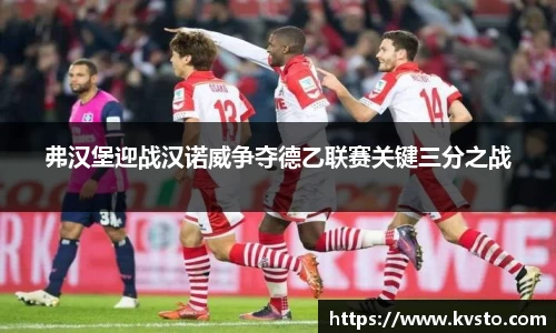 弗汉堡迎战汉诺威争夺德乙联赛关键三分之战